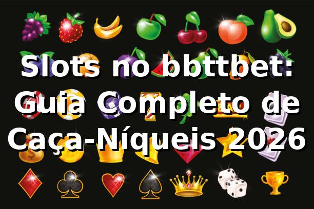 Slots no bbttbet: Guia Completo de Caça-Níqueis 2026 🎰